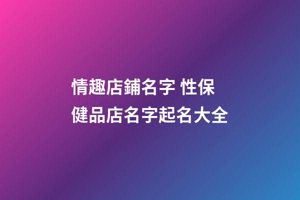 情趣店鋪名字 性保健品店名字起名大全-第1張-店鋪起名-玄機派